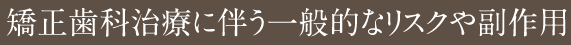 矯正歯科治療に伴う一般的なリスクや副作用
